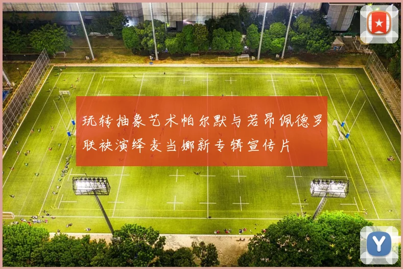 玩转抽象艺术帕尔默与若昂佩德罗联袂演绎麦当娜新专辑宣传片