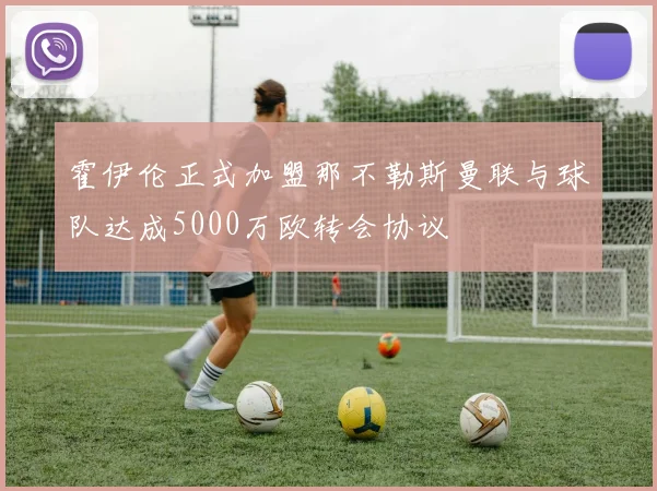 霍伊伦正式加盟那不勒斯曼联与球队达成5000万欧转会协议