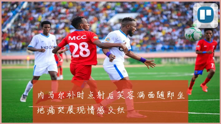 内马尔补时点射后笑容满面随即坐地痛哭展现情感交织