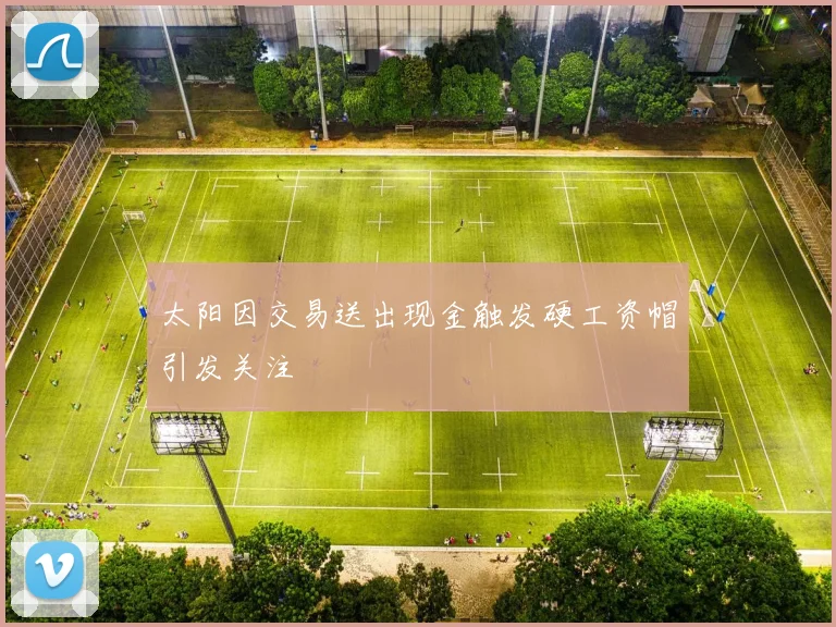 太阳因交易送出现金触发硬工资帽引发关注