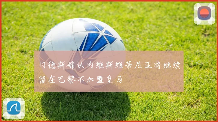 门德斯确认内维斯维蒂尼亚将继续留在巴黎不加盟皇马