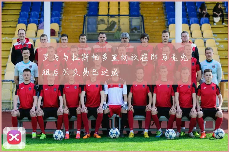 罗马与拉斯帕多里协议在即马竞先租后买交易已达成