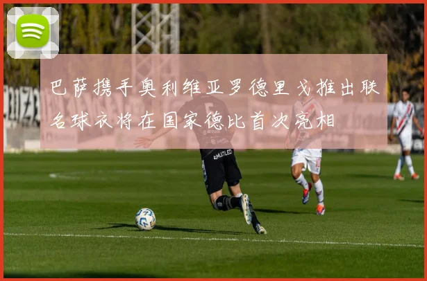 巴萨携手奥利维亚罗德里戈推出联名球衣将在国家德比首次亮相
