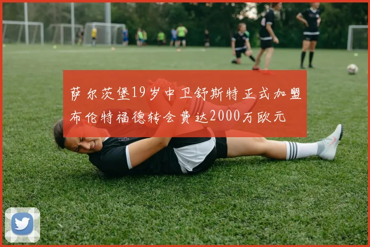 萨尔茨堡19岁中卫舒斯特正式加盟布伦特福德转会费达2000万欧元