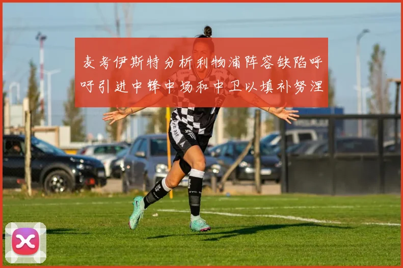 麦考伊斯特分析利物浦阵容缺陷呼吁引进中锋中场和中卫以填补努涅斯空缺