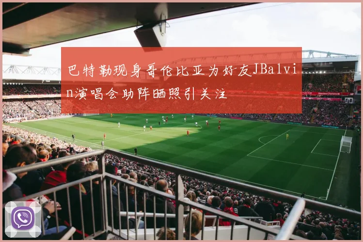 巴特勒现身哥伦比亚为好友JBalvin演唱会助阵晒照引关注